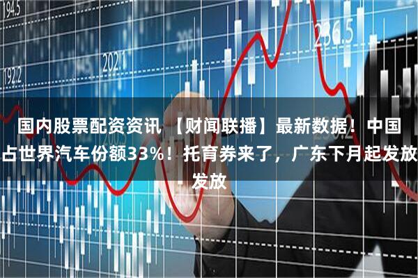 国内股票配资资讯 【财闻联播】最新数据！中国占世界汽车份额33%！托育券来了，广东下月起发放