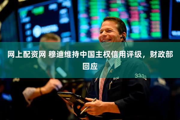 网上配资网 穆迪维持中国主权信用评级，财政部回应