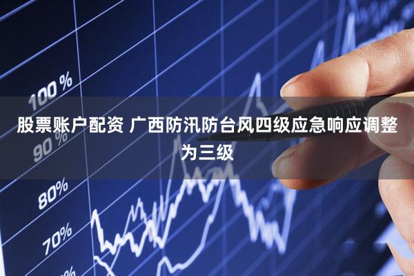 股票账户配资 广西防汛防台风四级应急响应调整为三级