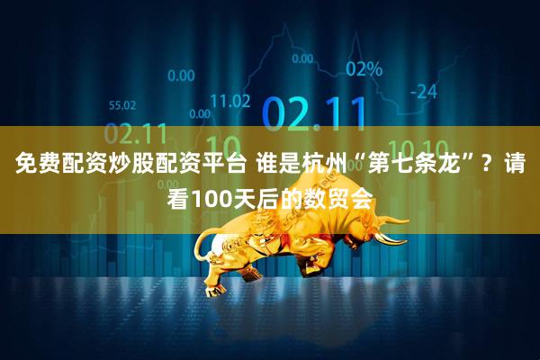 免费配资炒股配资平台 谁是杭州“第七条龙”？请看100天后的数贸会