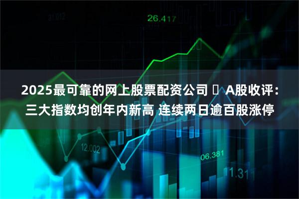 2025最可靠的网上股票配资公司 ​A股收评：三大指数均创年内新高 连续两日逾百股涨停