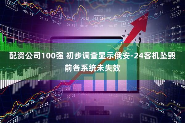 配资公司100强 初步调查显示俄安-24客机坠毁前各系统未失效