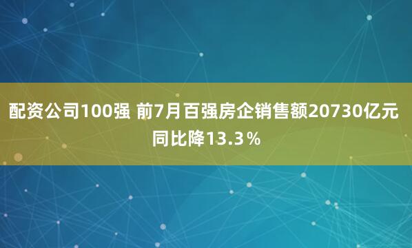 配资公司100强 前7月百强房企销售额20730亿元 同比降13.3％