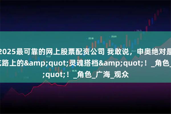 2025最可靠的网上股票配资公司 我敢说,申奥绝对是王传君演艺路上的"灵魂搭档"!_角色_广海_观众
