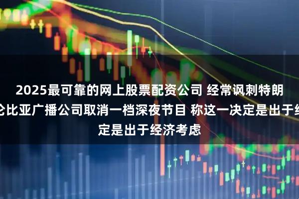 2025最可靠的网上股票配资公司 经常讽刺特朗普！哥伦比亚广播公司取消一档深夜节目 称这一决定是出于经济考虑