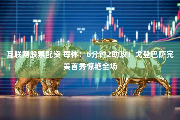互联网股票配资 每体：6分钟2助攻！戈登巴萨完美首秀惊艳全场